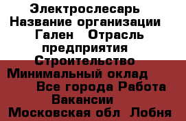 Электрослесарь › Название организации ­ Гален › Отрасль предприятия ­ Строительство › Минимальный оклад ­ 20 000 - Все города Работа » Вакансии   . Московская обл.,Лобня г.